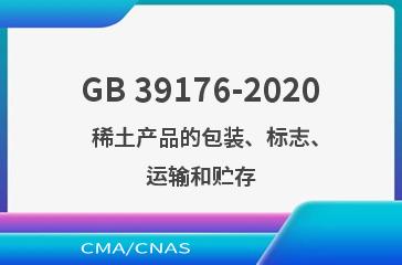 GB 39176-2020    稀土产品的包装、标志、运输和贮存