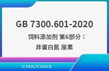 GB 7300.601-2020    饲料添加剂 第6部分：非蛋白氮 尿素