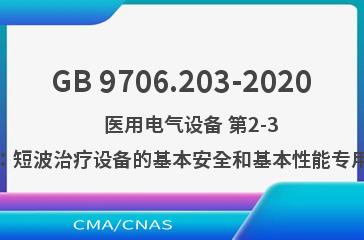 GB 9706.203-2020    医用电气设备 第2-3部分：短波治疗设备的基本安全和基本性能专用要求