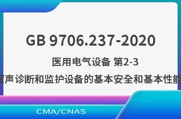 GB 9706.237-2020    医用电气设备 第2-37部分：超声诊断和监护设备的基本安全和基本性能专用要求