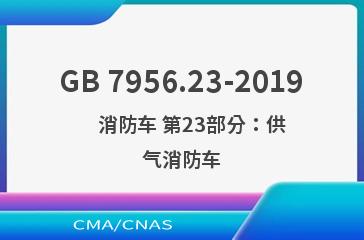 GB 7956.23-2019    消防车 第23部分：供气消防车