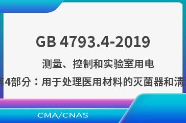 GB 4793.4-2019    测量、控制和实验室用电气设备的安全要求 第4部分：用于处理医用材料的灭菌器和清洗消毒器的特殊要求