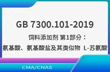 GB 7300.101-2019    饲料添加剂 第1部分：氨基酸、氨基酸盐及其类似物  L-苏氨酸