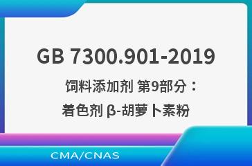 GB 7300.901-2019    饲料添加剂 第9部分：着色剂 β-胡萝卜素粉