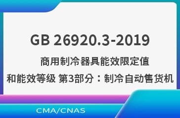 GB 26920.3-2019    商用制冷器具能效限定值和能效等级 第3部分：制冷自动售货机