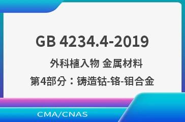 GB 4234.4-2019    外科植入物 金属材料 第4部分：铸造钴-铬-钼合金