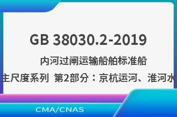 GB 38030.2-2019    内河过闸运输船舶标准船型主尺度系列  第2部分：京杭运河、淮河水系