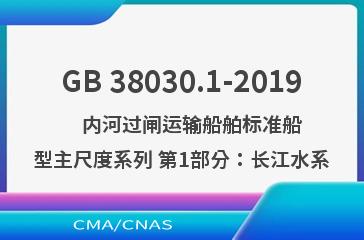 GB 38030.1-2019    内河过闸运输船舶标准船型主尺度系列 第1部分：长江水系