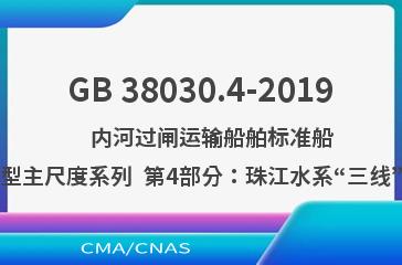 GB 38030.4-2019    内河过闸运输船舶标准船型主尺度系列  第4部分：珠江水系“三线”