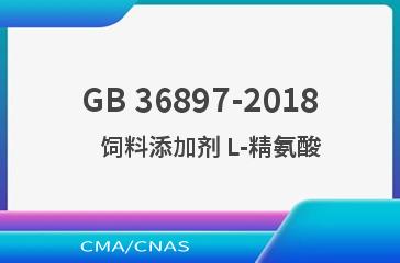 GB 36897-2018    饲料添加剂 L-精氨酸