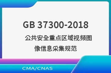 GB 37300-2018    公共安全重点区域视频图像信息采集规范