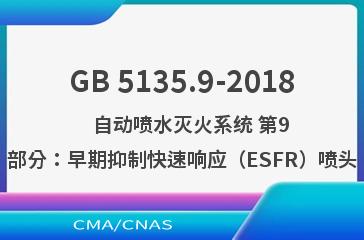 GB 5135.9-2018    自动喷水灭火系统 第9部分：早期抑制快速响应（ESFR）喷头