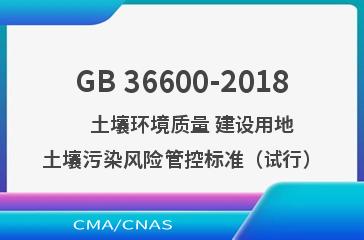 GB 36600-2018    土壤环境质量 建设用地土壤污染风险管控标准（试行）
