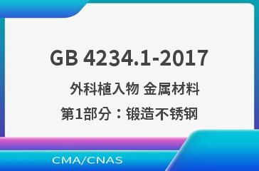 GB 4234.1-2017    外科植入物 金属材料 第1部分：锻造不锈钢