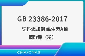 GB 23386-2017    饲料添加剂 维生素A棕榈酸酯（粉）