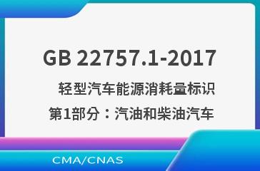 GB 22757.1-2017    轻型汽车能源消耗量标识 第1部分：汽油和柴油汽车