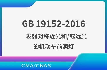 GB 19152-2016    发射对称近光和/或远光的机动车前照灯