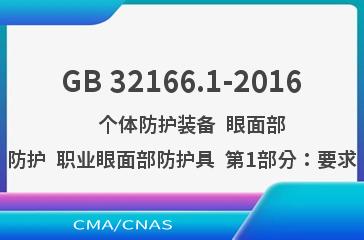 GB 32166.1-2016    个体防护装备  眼面部防护  职业眼面部防护具  第1部分：要求
