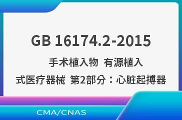 GB 16174.2-2015    手术植入物  有源植入式医疗器械  第2部分：心脏起搏器