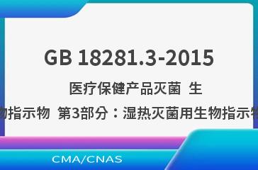 GB 18281.3-2015    医疗保健产品灭菌  生物指示物  第3部分：湿热灭菌用生物指示物