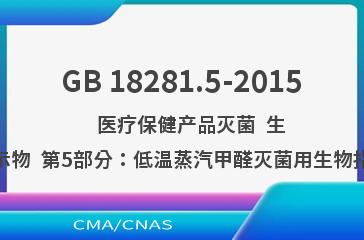 GB 18281.5-2015    医疗保健产品灭菌  生物指示物  第5部分：低温蒸汽甲醛灭菌用生物指示物
