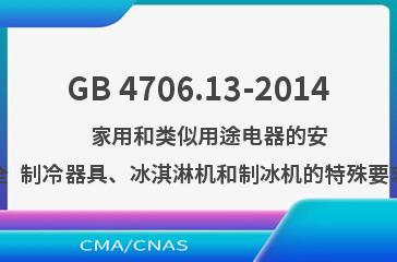 GB 4706.13-2014    家用和类似用途电器的安全  制冷器具、冰淇淋机和制冰机的特殊要求