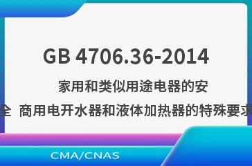 GB 4706.36-2014    家用和类似用途电器的安全  商用电开水器和液体加热器的特殊要求
