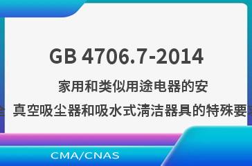 GB 4706.7-2014    家用和类似用途电器的安全  真空吸尘器和吸水式清洁器具的特殊要求