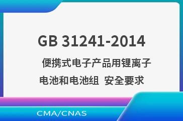 GB 31241-2014    便携式电子产品用锂离子电池和电池组  安全要求