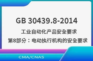 GB 30439.8-2014    工业自动化产品安全要求  第8部分：电动执行机构的安全要求