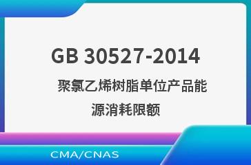 GB 30527-2014    聚氯乙烯树脂单位产品能源消耗限额