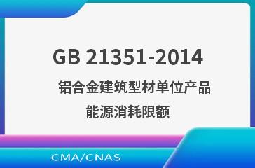 GB 21351-2014    铝合金建筑型材单位产品能源消耗限额