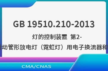GB 19510.210-2013    灯的控制装置  第2-10部分：高频冷启动管形放电灯（霓虹灯）用电子换流器和变频器的特殊要求