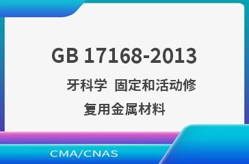 GB 17168-2013    牙科学  固定和活动修复用金属材料