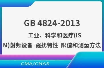 GB 4824-2013    工业、科学和医疗(ISM)射频设备  骚扰特性  限值和测量方法