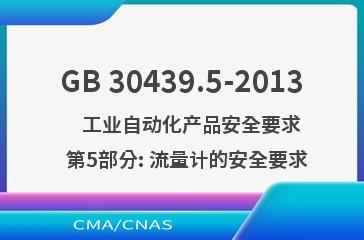 GB 30439.5-2013    工业自动化产品安全要求  第5部分: 流量计的安全要求