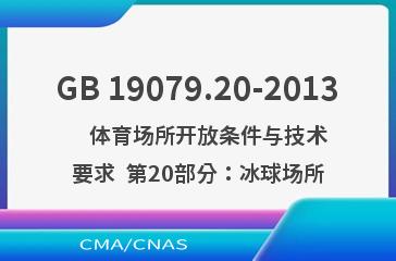 GB 19079.20-2013    体育场所开放条件与技术要求  第20部分：冰球场所