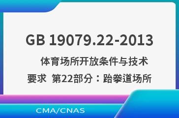 GB 19079.22-2013    体育场所开放条件与技术要求  第22部分：跆拳道场所