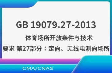 GB 19079.27-2013    体育场所开放条件与技术要求 第27部分：定向、无线电测向场所