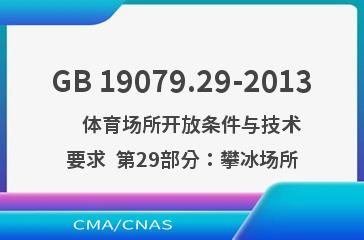 GB 19079.29-2013    体育场所开放条件与技术要求  第29部分：攀冰场所
