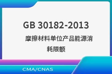 GB 30182-2013    摩擦材料单位产品能源消耗限额
