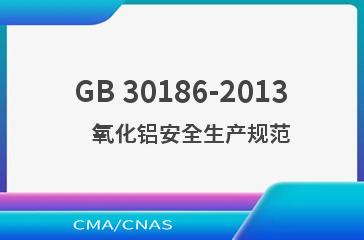GB 30186-2013    氧化铝安全生产规范