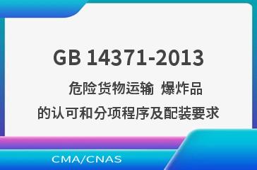 GB 14371-2013    危险货物运输  爆炸品的认可和分项程序及配装要求