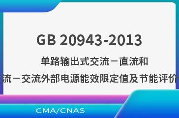 GB 20943-2013    单路输出式交流－直流和交流－交流外部电源能效限定值及节能评价值
