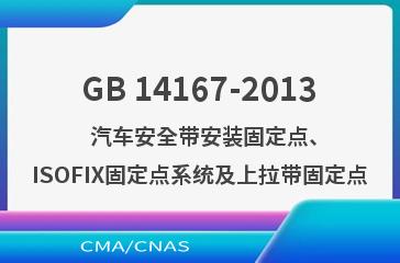 GB 14167-2013    汽车安全带安装固定点、ISOFIX固定点系统及上拉带固定点