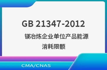 GB 21347-2012    镁冶炼企业单位产品能源消耗限额