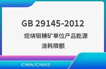 GB 29145-2012    焙烧钼精矿单位产品能源消耗限额