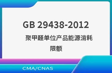 GB 29438-2012    聚甲醛单位产品能源消耗限额