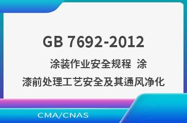 GB 7692-2012    涂装作业安全规程  涂漆前处理工艺安全及其通风净化