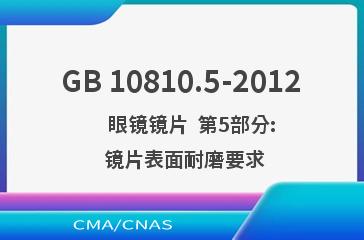GB 10810.5-2012    眼镜镜片  第5部分: 镜片表面耐磨要求
